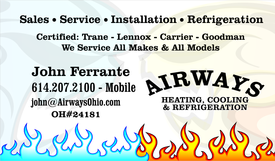 Airways Heating and Cooling business and contact information.  Sales, Service, Installation, Refrigeration.  Certified: Trane, Lennox, Carrier, Goodman.  We service all makes and all models.  John Ferrante, 614.207.2100 Mobile, john@airwaysohio.com, OH#24181.  Airways Heating, Cooling, and Refrigeration